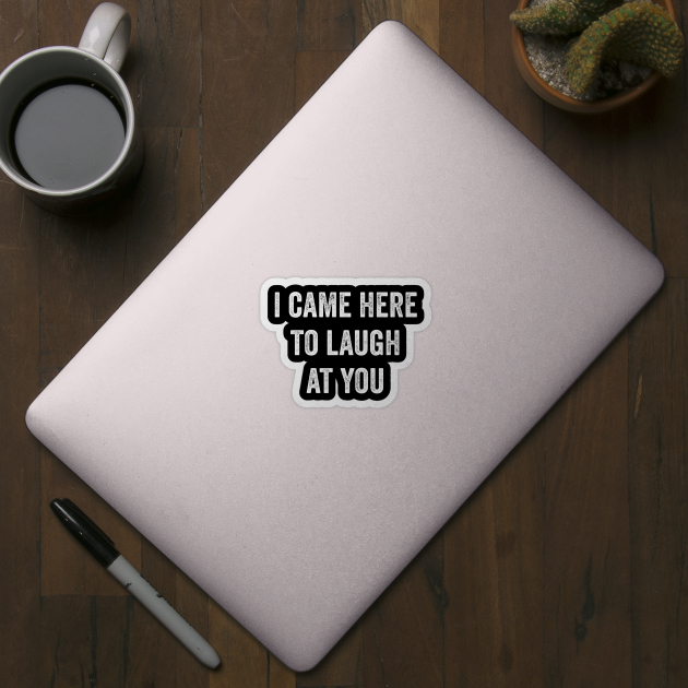 I Came Here To Laugh At You by Lasso Print